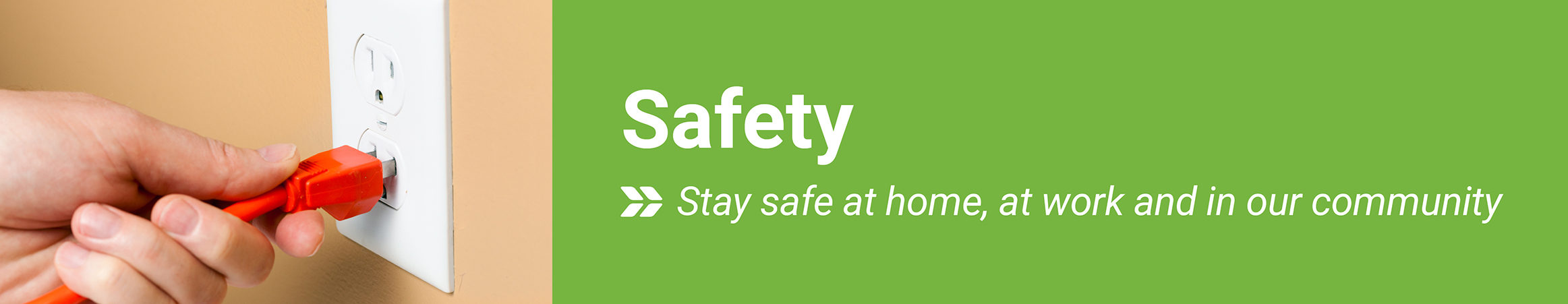 Safety: Stay safe at home, at work and in our community
